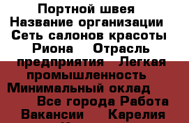 Портной-швея › Название организации ­ Сеть салонов красоты «Риона» › Отрасль предприятия ­ Легкая промышленность › Минимальный оклад ­ 50 000 - Все города Работа » Вакансии   . Карелия респ.,Костомукша г.